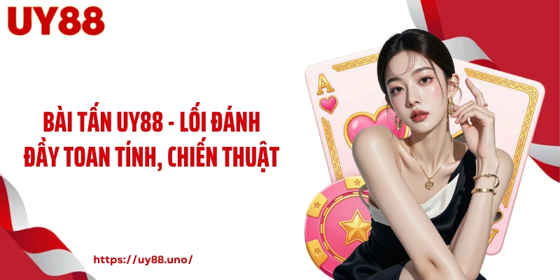 Bài Tấn UY88 - Lối Đánh Đầy Toan Tính, Chiến Thuật