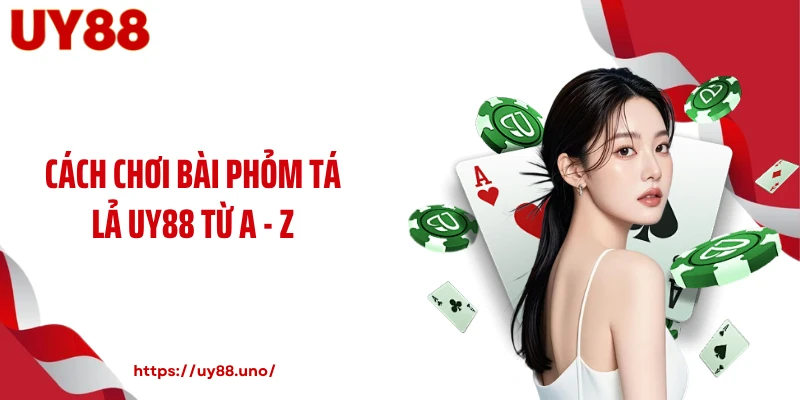 Cách chơi bài phỏm tá lả UY88 từ A - Z