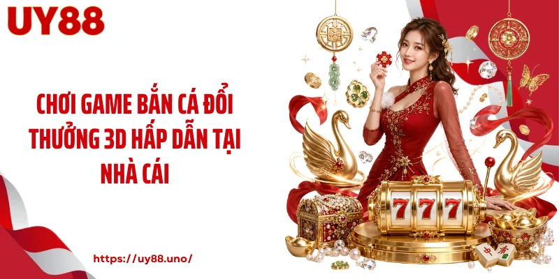 Chơi game bắn cá đổi thưởng 3D hấp dẫn tại nhà cái