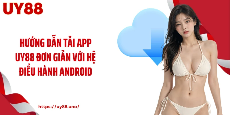Hướng dẫn tải app UY88 đơn giản với hệ điều hành Android