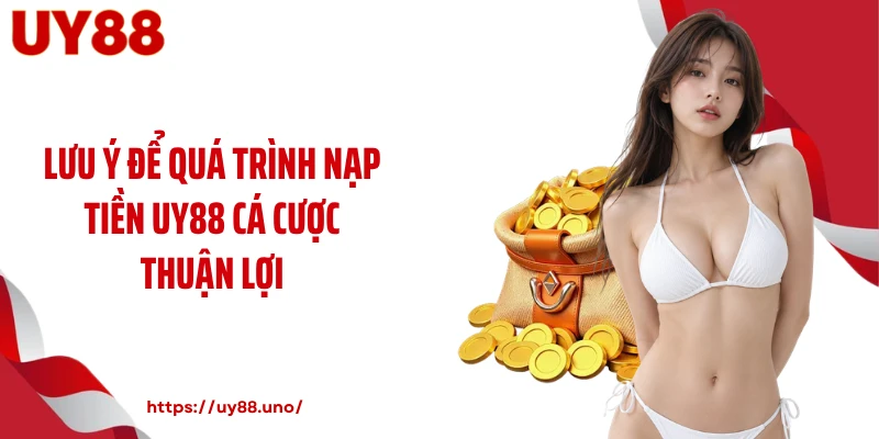 Lưu ý để quá trình nạp tiền UY88 cá cược thuận lợi