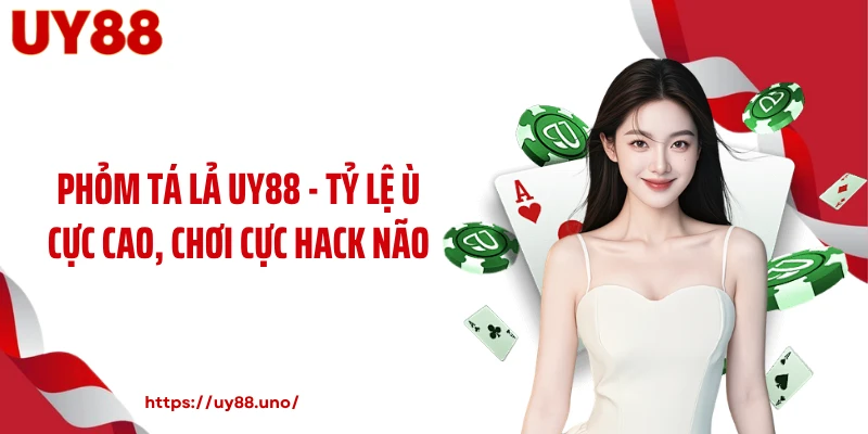 Phỏm Tá Lả UY88 - Tỷ Lệ Ù Cực Cao, Chơi Cực Hack Não