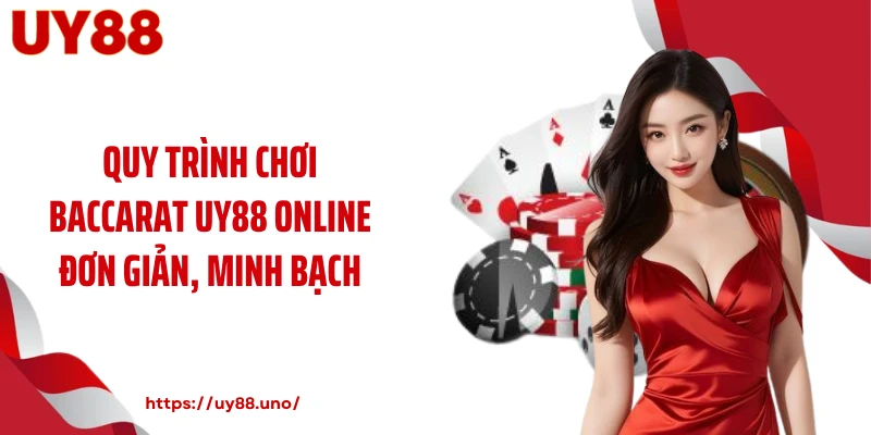 Quy trình chơi Baccarat UY88 online đơn giản, minh bạch