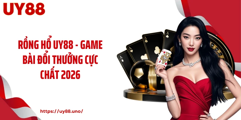 Rồng Hổ UY88 - Game Bài Đổi Thưởng Cực Chất 2026