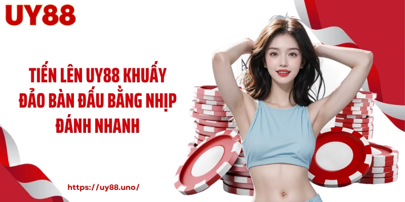 Tiến Lên UY88 Khuấy Đảo Bàn Đấu Bằng Nhịp Đánh Nhanh